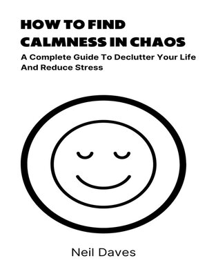 cover image of How to Find Calmness In Chaos--A Complete Guide to Declutter Your Life and Reduce Stress